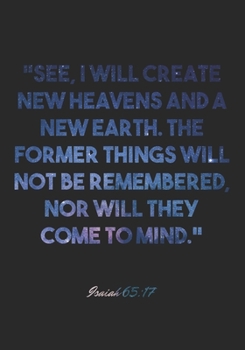 Isaiah 65:17 Notebook: "See, I will create new heavens and a new earth. The former things will not be remembered, nor will they come to mind.": Isaiah ... Christian Journal/Diary Gift, Doodle Present