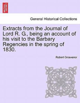 Paperback Extracts from the Journal of Lord R. G., Being an Account of His Visit to the Barbary Regencies in the Spring of 1830. Book