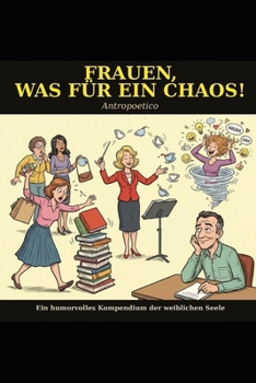 Frauen, was für ein Chaos!: Ein humorvolles Kompendium der weiblichen Seele (German Edition)