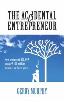 The Accidental Entrepreneur: How We Turned 3,749 into a 100 Million Business in Three Years