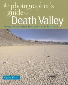 The Photographer's Guide to Death Valley: Where to Find Perfect Shots and How to Take Them