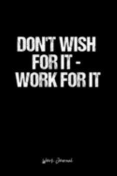 Work Journal: Dot Grid Journal -Don't Wish For It - Work For It - Black Lined Diary, Planner, Gratitude, Writing, Travel, Goal, Bullet Notebook - 6x9 120 page