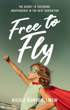 Free to Fly: How to Stop Overprotecting and Start Fostering Independence in the Next Generation