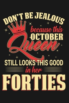 Don't Be Jealous because this October Queen Still Looks this Good in her Forties: 40th Birthday Gift For Woman Blank Lined Notebook – Journal for 40 ... Gift Idea for Woman who Born in October