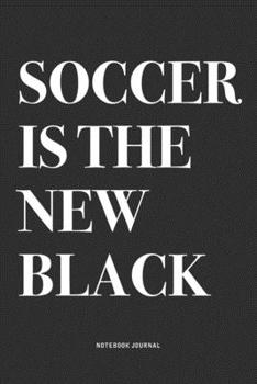 Soccer Is The New Black: A 6x9 Inch Diary Notebook Journal With A Bold Text Font Slogan On A Matte Cover and 120 Blank Lined Pages Makes A Great Alternative To A Card