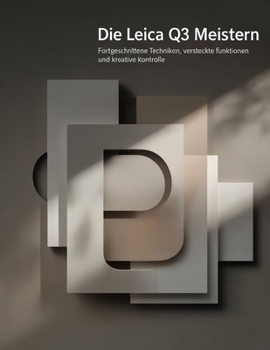 Die Leica Q3 meistern: Fortgeschrittene Techniken, versteckte Funktionen und kreative Kontrolle (German Edition)