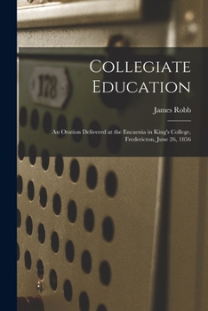 Paperback Collegiate Education [microform]: an Oration Delivered at the Encaenia in King's College, Fredericton, June 26, 1856 Book