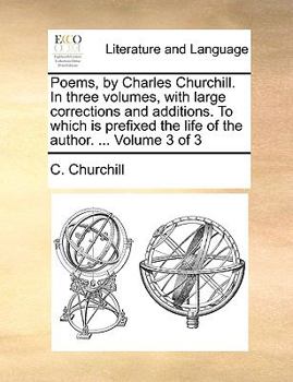Paperback Poems, by Charles Churchill. in Three Volumes, with Large Corrections and Additions. to Which Is Prefixed the Life of the Author. ... Volume 3 of 3 Book