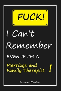 FUCK I Can't Remember EVEN IF I'M A Marriage and Family Therapist: An Organizer for All Your Passwords and Shity Shit with Unique Touch Password Tracker 120 Pages(6''x9'') Gift for Woman, Gift from Hu