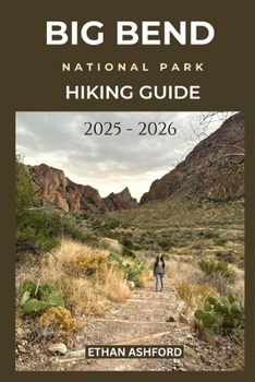 Paperback Big Bend National Park Hiking Guide 2025 - 2026: Updated Trails, Expert Tips, and Unforgettable Adventures in West Texas Wilderness Book