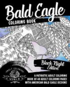 Paperback Bald Eagle Coloring Book: A Patriotic Adult Coloring Book of 40 Adult Coloring Pages with American Bald Eagle Designs Book