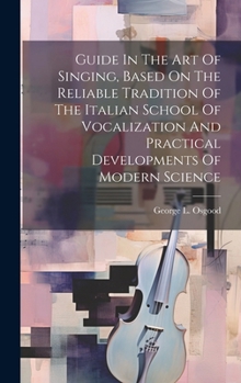Hardcover Guide In The Art Of Singing, Based On The Reliable Tradition Of The Italian School Of Vocalization And Practical Developments Of Modern Science Book
