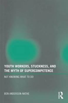 Paperback Youth Workers, Stuckness, and the Myth of Supercompetence: Not knowing what to do Book