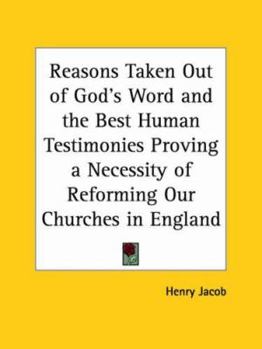 Reasons Taken Out of God's Word and the Best Human Testimonies Proving a Necessity of Reforming Our Churches in England