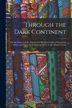 Through the Dark Continent: Or, the Sources of the Nile Around the Great Lakes of Equatorial Africa, and Down the Livingstone River to the Atlantic Ocean