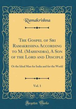 Hardcover The Gospel of Sri Ramakrishna According to M. (Mahendra), a Son of the Lord and Disciple, Vol. 1: Or the Ideal Man for India and for the World (Classi Book
