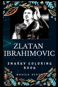 Zlatan Ibrahimovic Snarky Coloring Book: A Swedish Professional Footballer (Zlatan Ibrahimovic Snarky Coloring Books)