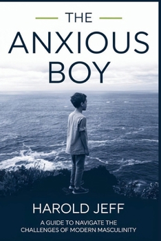 The Anxious Boy: A Guide to Navigate the Challenges of Modern Masculinity