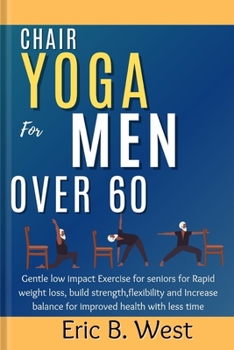 Paperback Chair Yoga for Men Over 60: Gentle low impact Exercise for seniors for Rapid weight loss, build strength, flexibility and Increase balance for imp Book