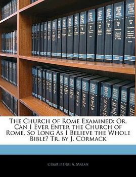 Paperback The Church of Rome Examined: Or, Can I Ever Enter the Church of Rome, So Long as I Believe the Whole Bible? Tr. by J. Cormack Book