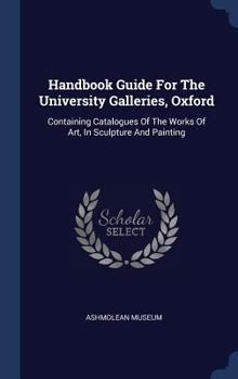 Hardcover Handbook Guide For The University Galleries, Oxford: Containing Catalogues Of The Works Of Art, In Sculpture And Painting Book