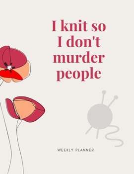 Paperback I Knit So I Don't Murder People: Weekly Planner: Organize your Life with this Funny Large Undated Weekly Planner with 2020 Calendar. A Perfect Gift fo Book