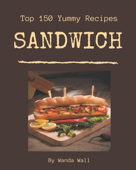 Paperback Top 150 Yummy Sandwich Recipes: Making More Memories in your Kitchen with Yummy Sandwich Cookbook! Book