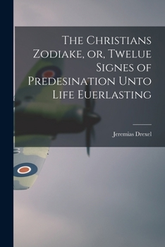 Paperback The Christians Zodiake, or, Twelue Signes of Predesination Unto Life Euerlasting Book