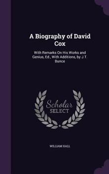 Hardcover A Biography of David Cox: With Remarks On His Works and Genius, Ed., With Additions, by J.T. Bunce Book