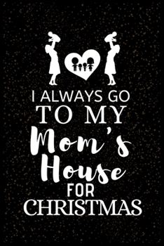 I ALWAYS GO TO MY Mom's House FOR CHRISTMAS: Snowman Christmas Ruled Journal, Jotter, Keepsake, Memory book to Write or Draw In, Event ... Recipe, Christmas Countdown, Record Guide Men, Women, Girls &