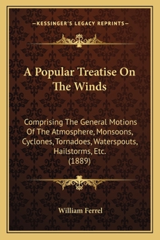 Paperback A Popular Treatise On The Winds: Comprising The General Motions Of The Atmosphere, Monsoons, Cyclones, Tornadoes, Waterspouts, Hailstorms, Etc. (1889) Book