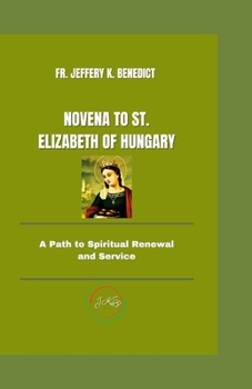NOVENA TO ST. ELIZABETH OF HUNGARY: A Path to Spiritual Renewal and Service (Spiritual Growth and Devotional Series)