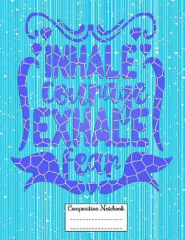 INHALE courage EXHALE fear: Composition Notebook for Girls and Boys - Elementary, Middle and High School Students