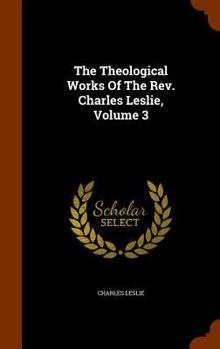 Hardcover The Theological Works Of The Rev. Charles Leslie, Volume 3 Book