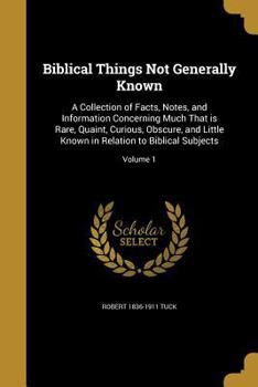 Paperback Biblical Things Not Generally Known: A Collection of Facts, Notes, and Information Concerning Much That is Rare, Quaint, Curious, Obscure, and Little Book