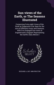 Hardcover Sun-views of the Earth, or The Seasons Illustrated: Comprising Forty-eight Views of the Earth as Supposed to be Seen for the sun at Differents Hours a Book