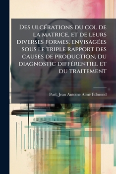 Paperback Des ulcérations du col de la matrice, et de leurs diverses formes; envisagées sous le triple rapport des causes de production, du diagnostic différent [French] Book