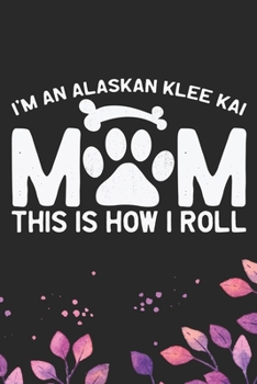 I'm an Alaskan Klee Kai Mom This Is How I Roll: Cool Alaskan Klee Kai Dog Mum Journal Notebook - Alaskan Klee Kai Puppy Lover Gifts – Funny Alaskan ... Klee Kai Owner Gifts. 6 x 9 in 120 pages