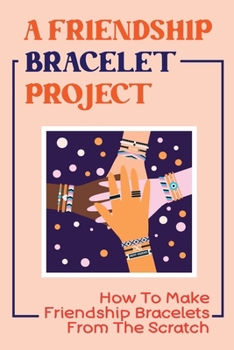 Paperback A Friendship Bracelet Project: How To Make Friendship Bracelets From The Scratch Book