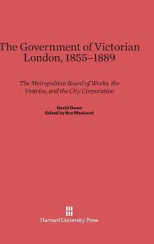 Hardcover The Government of Victorian London, 1855-1889: The Metropolitan Board of Works, the Vestries, and the City Corporation Book