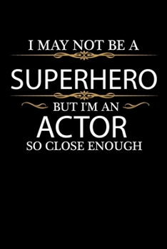 I May not be a Superhero but I'm an Actor so close enough Graduation Journal 6 x 9 120 pages Graduate notebook: Funny Careers Graduation Notebook