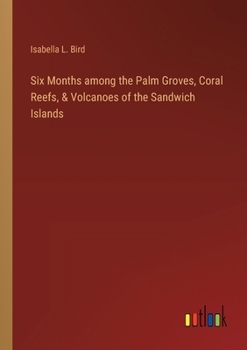 Six Months among the Palm Groves, Coral Reefs, & Volcanoes of the Sandwich Islands