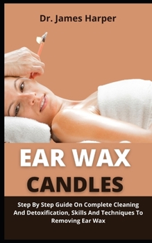 Paperback Ear Wax Candle: Step By Step Guide On Complete Cleaning And Detoxification, Skills And Techniques To Removing Ear Wax Book