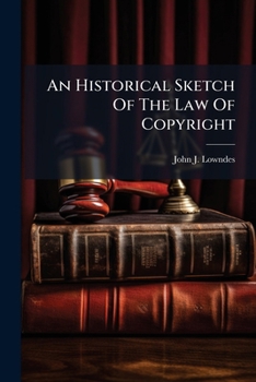 An historical sketch of the law of copyright: with remarks on Sergeant Talfourd's bill, and an appendix of the copyright laws of foreign countries.