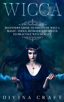 Hardcover Wicca: Complete Beginners Guide to Discover Wicca Magic. Tools, Rituals and Spells to Practice Witchcraft Book