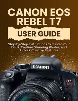 Paperback Canon EOS Rebel T7 User Guide: Step-by-Step Instructions to Master Your DSLR, Capture Stunning Photos, and Unlock Creative Features Book