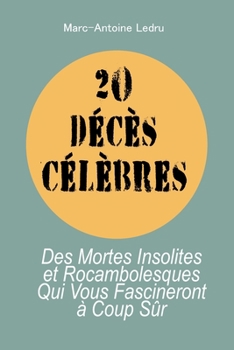 20 Décès Célèbres: Des Mortes Insolites et Rocambolesques Qui Vous Fascineront à Coup Sûr (French Edition)