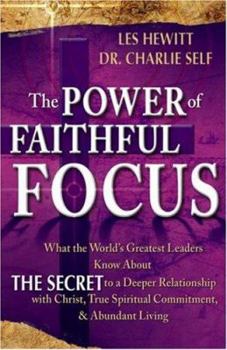 Paperback The Power of Faithful Focus: What the World's Greatest Leaders Know about the Secret to a Deeper Realtionship with Christ, True Spiritual Commitmen Book