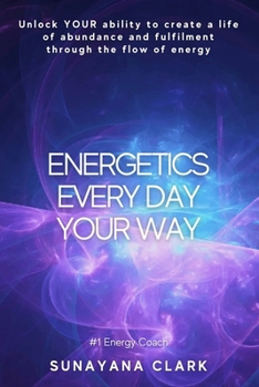 Energetics Every Day Your Way: Unlock YOUR ability to create a life of abundance and fulfilment through the flow of energy.