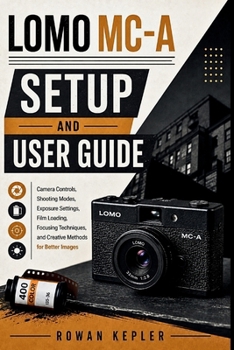 Paperback Lomo MC-A Setup and User Guide: Camera Controls, Shooting Modes, Exposure Settings, Film Loading, Focusing Techniques, and Creative Methods for Better Book